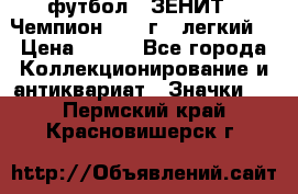 1.1) футбол : ЗЕНИТ - Чемпион 1984 г  (легкий) › Цена ­ 349 - Все города Коллекционирование и антиквариат » Значки   . Пермский край,Красновишерск г.